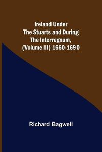 Cover image for Ireland under the Stuarts and during the Interregnum, (Volume III) 1660-1690