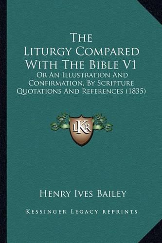 The Liturgy Compared with the Bible V1 the Liturgy Compared with the Bible V1: Or an Illustration and Confirmation, by Scripture Quotationsor an Illustration and Confirmation, by Scripture Quotations and References (1835) and References (1835)