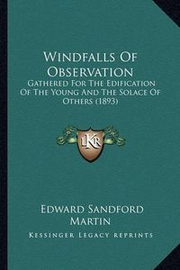 Cover image for Windfalls of Observation Windfalls of Observation: Gathered for the Edification of the Young and the Solace of Gathered for the Edification of the Young and the Solace of Others (1893) Others (1893)