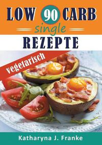 Cover image for Low Carb Kochbuch fur Singles, vegetarisch - 90 Low Carb Single Rezepte fur optimale Gewichtsabnahme und Fettverbrennung