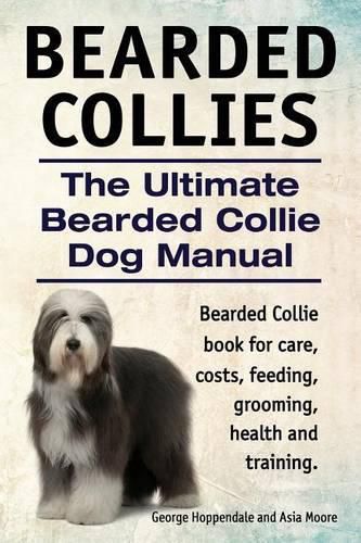 Cover image for Bearded Collies. the Ultimate Bearded Collie Dog Manual. Bearded Collie Book for Care, Costs, Feeding, Grooming, Health and Training.