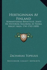 Cover image for Hertiginnan AF Finland: Romantiserad Berattelse, Jemte En Historisk Skildring AF Finska Kriget Aren, 1741-1743 (1850)