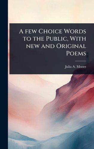 Cover image for A few Choice Words to the Public, With new and Original Poems