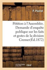 Cover image for Petition A l'Assemblee. Demande d'Enquete Publique: Sur Les Faits Et Gestes de la Division Cremer Pendant La Campagne de 1870-1871