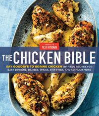 Cover image for The Chicken Bible: Say Goodbye to Boring Chicken with 500 Recipes for Easy Dinners, Braises, Wings, Stir-Fries, and So Much More