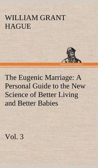 Cover image for The Eugenic Marriage, Vol. 3 A Personal Guide to the New Science of Better Living and Better Babies