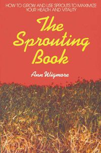 Cover image for The Sprouting Book: How to Grow and Use Sprouts to Maximize Your Health and Vitality