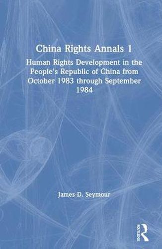 Cover image for China Rights Annals 1: Human Rights Developments in the People's Republic of China from October 1983 through September 1984