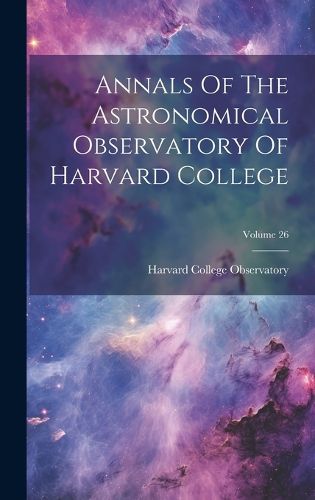 Cover image for Annals Of The Astronomical Observatory Of Harvard College; Volume 26