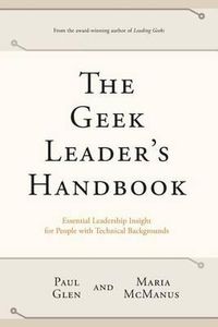 Cover image for The Geek Leader's Handbook: Essential Leadership Insight for People with Technical Backgrounds