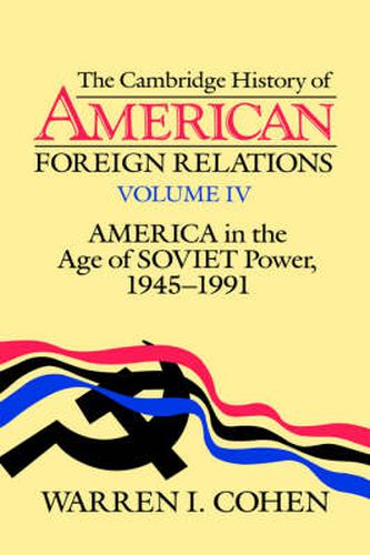 The Cambridge History of American Foreign Relations: Volume 4, America in the Age of Soviet Power, 1945-1991