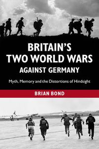 Cover image for Britain's Two World Wars against Germany: Myth, Memory and the Distortions of Hindsight