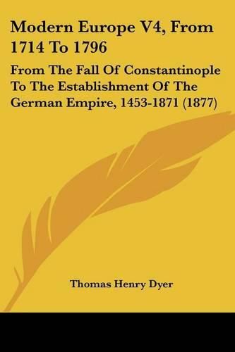 Cover image for Modern Europe V4, from 1714 to 1796: From the Fall of Constantinople to the Establishment of the German Empire, 1453-1871 (1877)