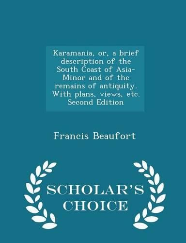 Karamania, Or, a Brief Description of the South Coast of Asia-Minor and of the Remains of Antiquity. with Plans, Views, Etc. Second Edition - Scholar's Choice Edition