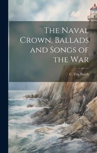 Cover image for The Naval Crown, Ballads and Songs of the War