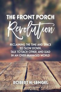 Cover image for The Front Porch Revolution: Reclaiming the Time and Space to Slow Down, Talk to Each Other and Lead in an Over-Managed World