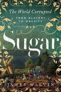 Cover image for Sugar: The World Corrupted: From Slavery to Obesity