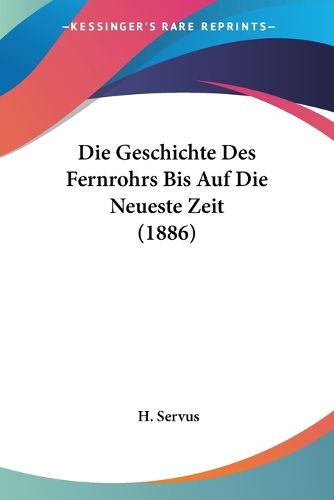 Cover image for Die Geschichte Des Fernrohrs Bis Auf Die Neueste Zeit (1886)