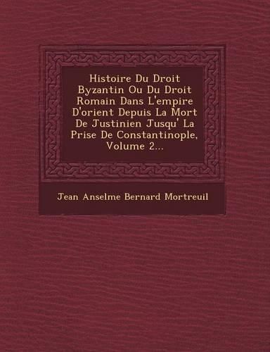 Cover image for Histoire Du Droit Byzantin Ou Du Droit Romain Dans L'Empire D'Orient Depuis La Mort de Justinien Jusqu' La Prise de Constantinople, Volume 2...