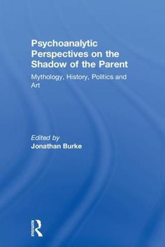 Cover image for Psychoanalytic Perspectives on the Shadow of the Parent: Mythology, History, Politics and Art