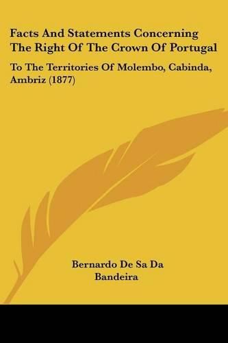 Cover image for Facts and Statements Concerning the Right of the Crown of Portugal: To the Territories of Molembo, Cabinda, Ambriz (1877)