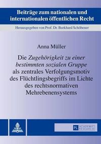 Cover image for Die Zugehoerigkeit Zu Einer Bestimmten Sozialen Gruppe  ALS Zentrales Verfolgungsmotiv Des Fluechtlingsbegriffs Im Lichte Des Rechtsnormativen Mehrebenensystems