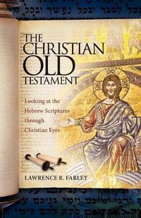 Cover image for The Christian Old Testament: Looking at the Hebrew Scriptures through Christian Eyes