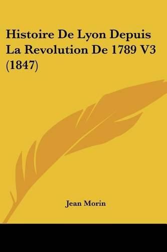 Cover image for Histoire de Lyon Depuis La Revolution de 1789 V3 (1847)