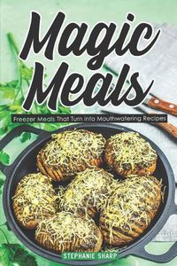 Cover image for Magic Meals: Freezer Meals That Turn Into Mouthwatering Recipes