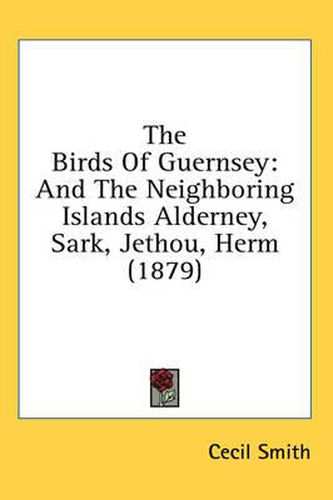Cover image for The Birds of Guernsey: And the Neighboring Islands Alderney, Sark, Jethou, Herm (1879)