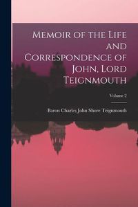 Cover image for Memoir of the Life and Correspondence of John, Lord Teignmouth; Volume 2