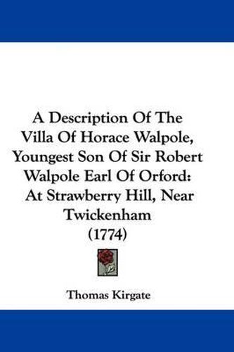 A Description of the Villa of Horace Walpole, Youngest Son of Sir Robert Walpole Earl of Orford: At Strawberry Hill, Near Twickenham (1774)