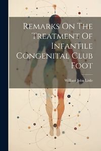 Cover image for Remarks On The Treatment Of Infantile Congenital Club Foot