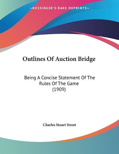 Cover image for Outlines of Auction Bridge: Being a Concise Statement of the Rules of the Game (1909)