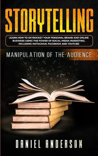 Storytelling: Manipulation of the Audience - How to Learn to Skyrocket Your Personal Brand and Online Business Using the Power of Social Media Marketing, Including Instagram, Facebook and YouTube