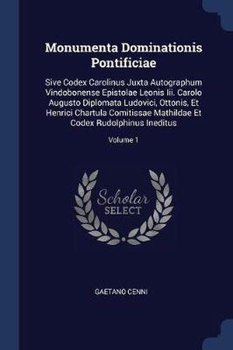 Cover image for Monumenta Dominationis Pontificiae: Sive Codex Carolinus Juxta Autographum Vindobonense Epistolae Leonis III. Carolo Augusto Diplomata Ludovici, Ottonis, Et Henrici Chartula Comitissae Mathildae Et Codex Rudolphinus Ineditus; Volume 1