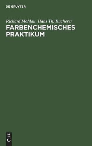 Cover image for Farbenchemisches Praktikum: Zugleich Einfuhrung in Die Farbenchemie Und Farbereitechnik