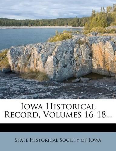 Cover image for Iowa Historical Record, Volumes 16-18...