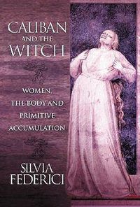 Cover image for Caliban And The Witch: Women, The Body, and Primitive Accumulation