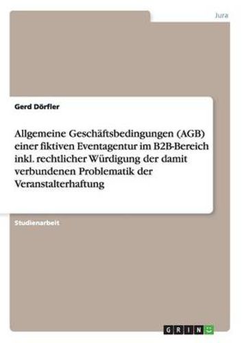 Cover image for Allgemeine Geschaftsbedingungen (AGB) einer fiktiven Eventagentur im B2B-Bereich inkl. rechtlicher Wurdigung der damit verbundenen Problematik der Veranstalterhaftung