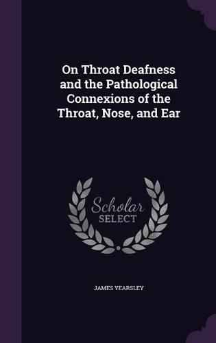 Cover image for On Throat Deafness and the Pathological Connexions of the Throat, Nose, and Ear