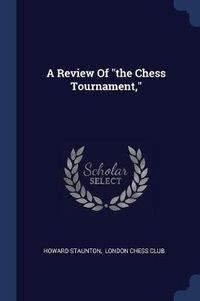 Cover image for A Review of the Chess Tournament,