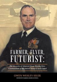 Cover image for Farmer, Flyer, Futurist: the Memoirs of Admiral Owen Wesley Siler, Commandant of the United States Coast Guard: Edited by Marsha Siler Antista