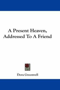 Cover image for A Present Heaven, Addressed to a Friend