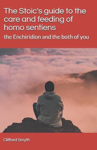 The Stoic's guide to the care and feeding of homo sentiens: the Enchiridion and the both of you