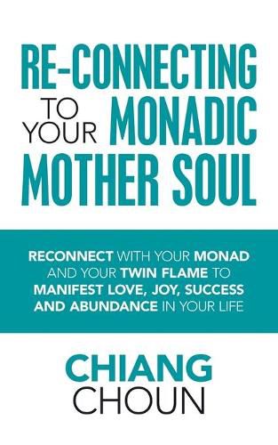 Cover image for Re-Connecting to Your Monadic Mother Soul: Reconnect with Your Monad and Your Twin Flame to Manifest Love, Joy, Success and Abundance in Your Life