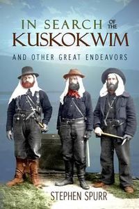 Cover image for In Search of the Kuskokwim and Other Great Endeavors: The Life and Times of J. Edward Spurr