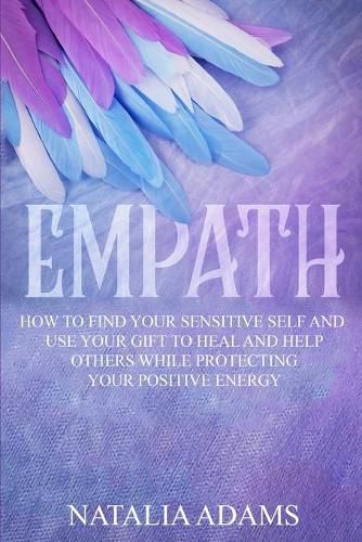 Cover image for Empath: How to Find Your Sensitive Self and Use Your Gift to Heal and Help Others While Protecting Your Positive Energy