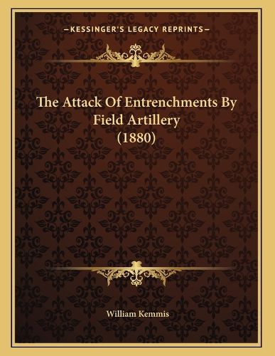 Cover image for The Attack of Entrenchments by Field Artillery (1880)