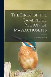 Cover image for The Birds of the Cambridge Region of Massachusetts